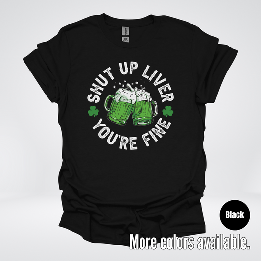 Shut Up Liver You’re Fine – Saint Patrick’s Day T-Shirt