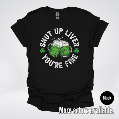Shut Up Liver You’re Fine – Saint Patrick’s Day T-Shirt