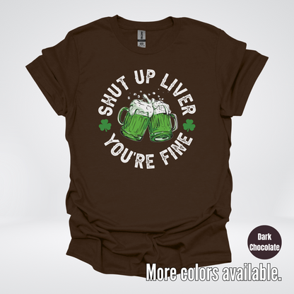 Shut Up Liver You’re Fine – Saint Patrick’s Day T-Shirt