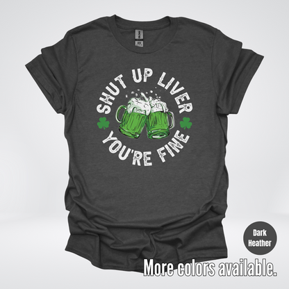 Shut Up Liver You’re Fine – Saint Patrick’s Day T-Shirt