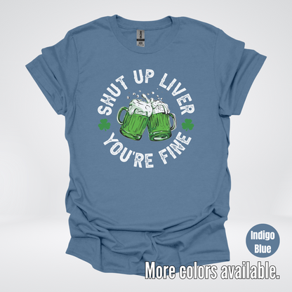 Shut Up Liver You’re Fine – Saint Patrick’s Day T-Shirt