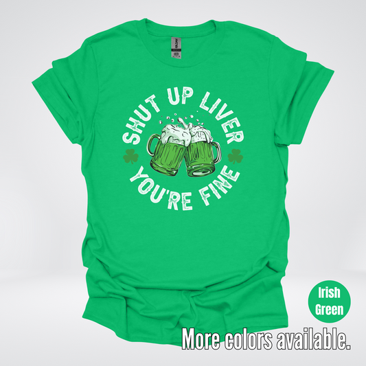 Shut Up Liver You’re Fine – Saint Patrick’s Day T-Shirt