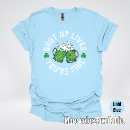 Shut Up Liver You’re Fine – Saint Patrick’s Day T-Shirt