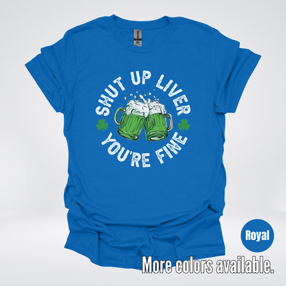 Shut Up Liver You’re Fine – Saint Patrick’s Day T-Shirt