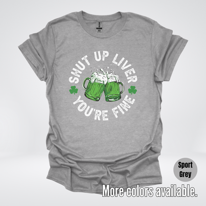 Shut Up Liver You’re Fine – Saint Patrick’s Day T-Shirt