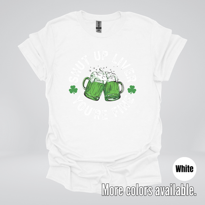Shut Up Liver You’re Fine – Saint Patrick’s Day T-Shirt