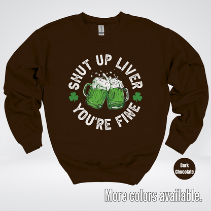 Shut Up Liver You’re Fine – Saint Patrick’s Day Crewneck Sweatshirt
