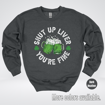 Shut Up Liver You’re Fine – Saint Patrick’s Day Crewneck Sweatshirt