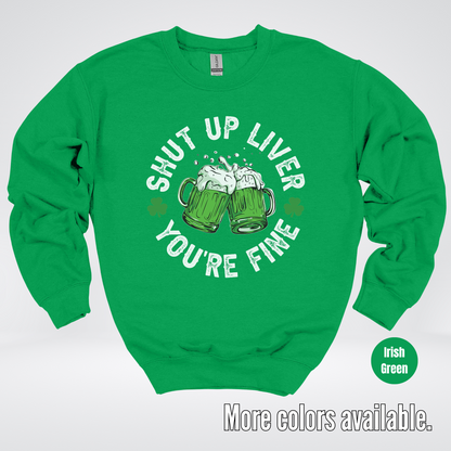 Shut Up Liver You’re Fine – Saint Patrick’s Day Crewneck Sweatshirt