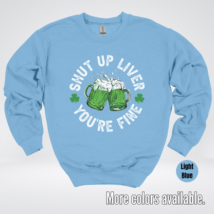 Shut Up Liver You’re Fine – Saint Patrick’s Day Crewneck Sweatshirt
