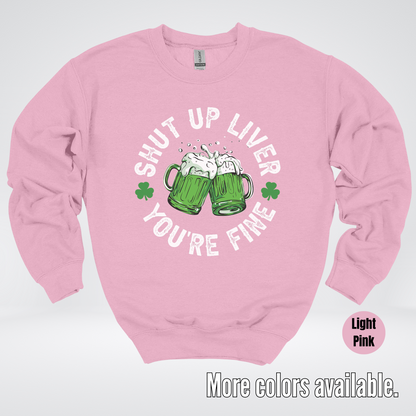 Shut Up Liver You’re Fine – Saint Patrick’s Day Crewneck Sweatshirt