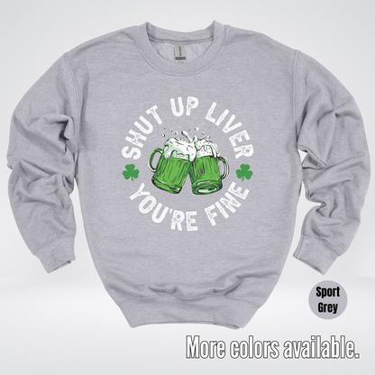 Shut Up Liver You’re Fine – Saint Patrick’s Day Crewneck Sweatshirt