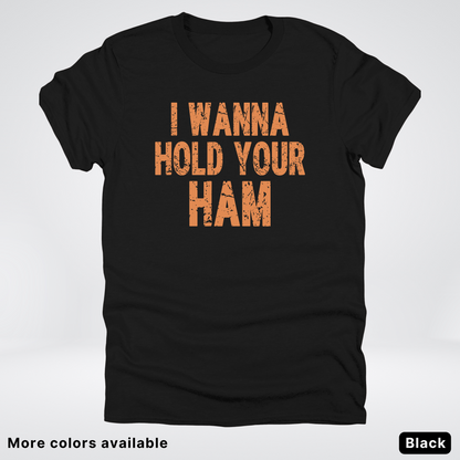 I Wanna Hold Your Ham - T-Shirt