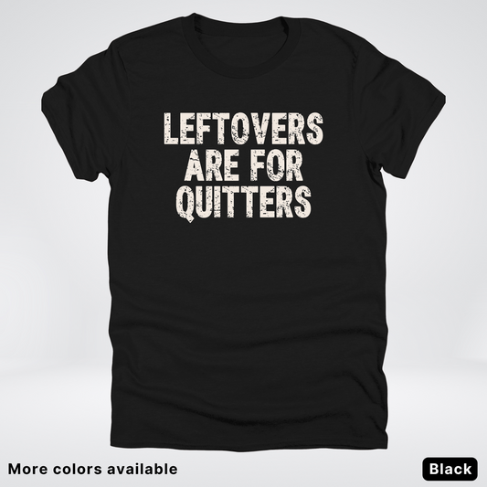 Leftovers Are For Quitters - T-Shirt