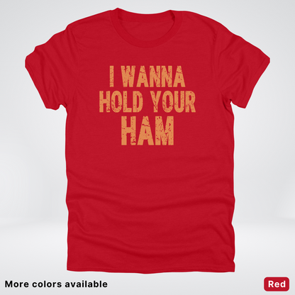 I Wanna Hold Your Ham - T-Shirt
