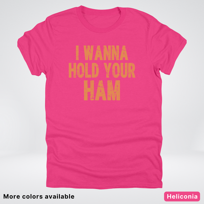 I Wanna Hold Your Ham - T-Shirt