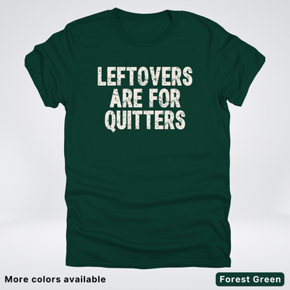 Leftovers Are For Quitters - T-Shirt