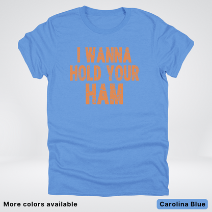 I Wanna Hold Your Ham - T-Shirt