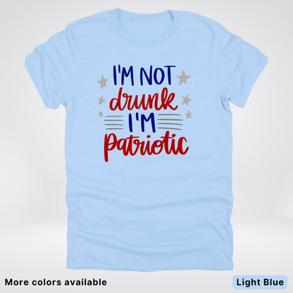 I'm Not Drunk I'm Patriotic - 4th Of July T-Shirt