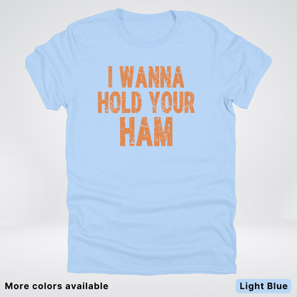 I Wanna Hold Your Ham - T-Shirt
