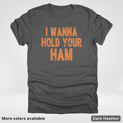 I Wanna Hold Your Ham - T-Shirt