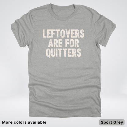 Leftovers Are For Quitters - T-Shirt
