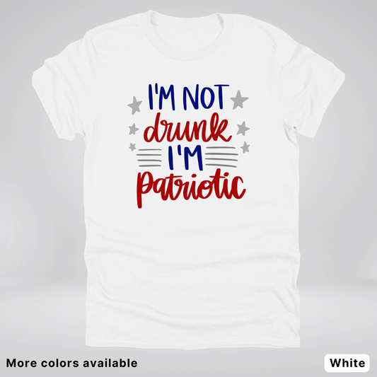 I'm Not Drunk I'm Patriotic - 4th Of July T-Shirt
